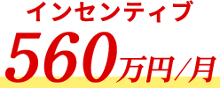 インセンティブ 560万円/月