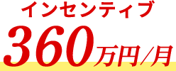 インセンティブ 360万円/月